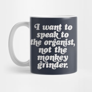 I want to speak to the organist, not the monkey grinder. Mug